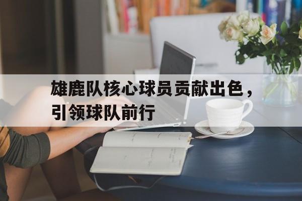 雄鹿队核心球员贡献出色，引领球队前行
