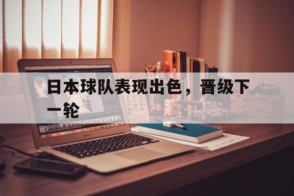 日本球队表现出色，晋级下一轮的简单介绍