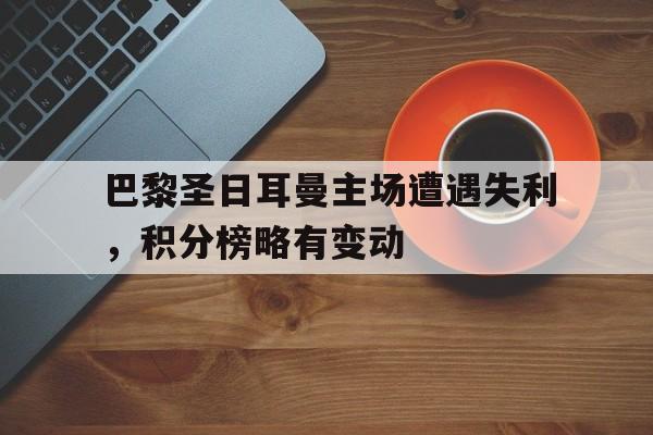 包含巴黎圣日耳曼主场遭遇失利，积分榜略有变动的词条