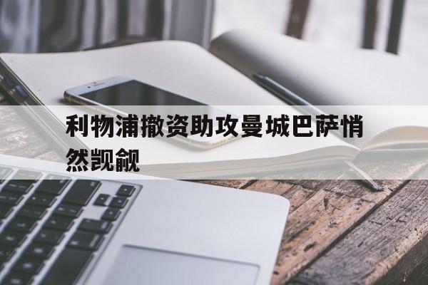 利物浦撤资助攻曼城巴萨悄然觊觎的简单介绍