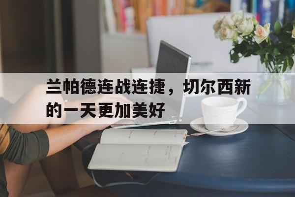 包含兰帕德连战连捷，切尔西新的一天更加美好的词条