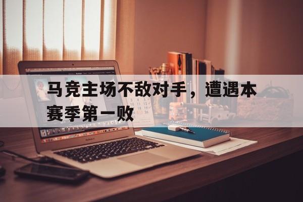 关于马竞主场不敌对手，遭遇本赛季第一败的信息