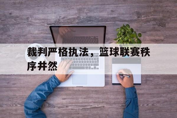裁判严格执法，篮球联赛秩序井然的简单介绍