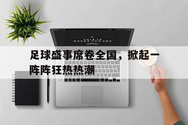 关于足球盛事席卷全国，掀起一阵阵狂热热潮的信息