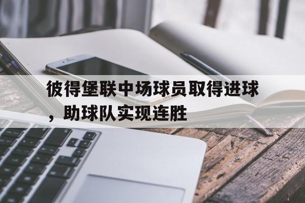 彼得堡联中场球员取得进球，助球队实现连胜的简单介绍