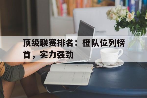 顶级联赛排名：橙队位列榜首，实力强劲的简单介绍