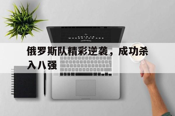 俄罗斯队精彩逆袭，成功杀入八强的简单介绍
