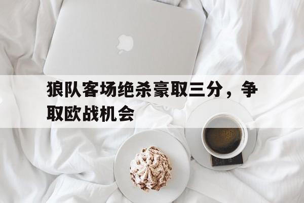 关于狼队客场绝杀豪取三分，争取欧战机会的信息
