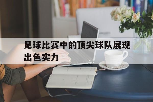 足球比赛中的顶尖球队展现出色实力