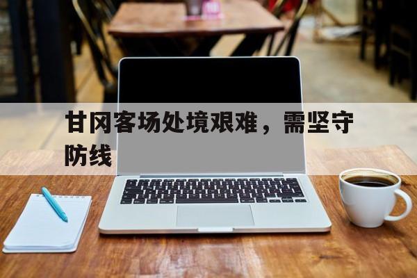 甘冈客场处境艰难，需坚守防线的简单介绍