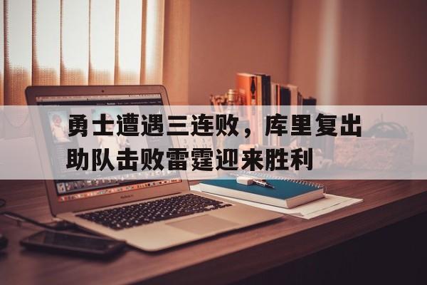 勇士遭遇三连败，库里复出助队击败雷霆迎来胜利的简单介绍