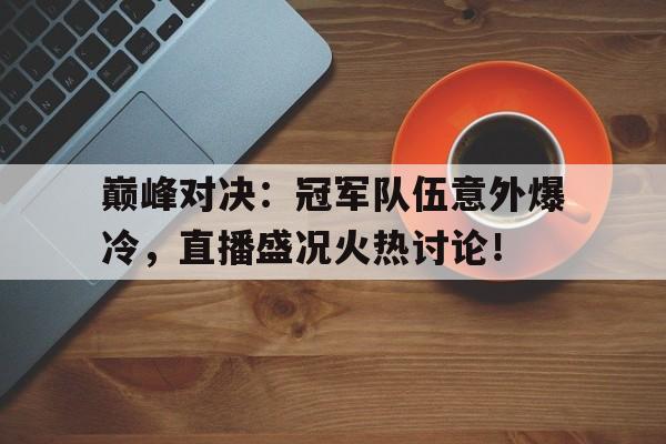 巅峰对决：冠军队伍意外爆冷，直播盛况火热讨论！
