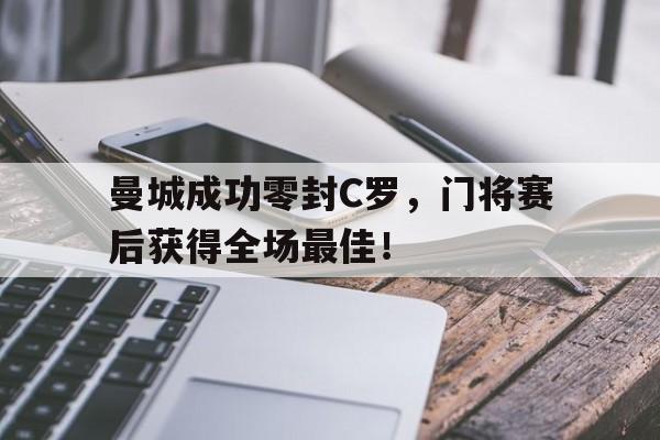 曼城成功零封C罗，门将赛后获得全场最佳！