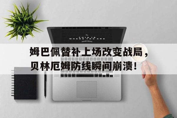 姆巴佩替补上场改变战局，贝林厄姆防线瞬间崩溃！