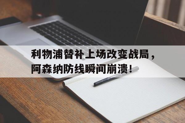 利物浦替补上场改变战局，阿森纳防线瞬间崩溃！