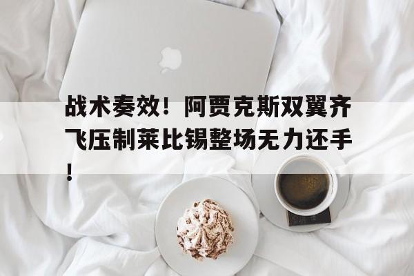战术奏效！阿贾克斯双翼齐飞压制莱比锡整场无力还手！