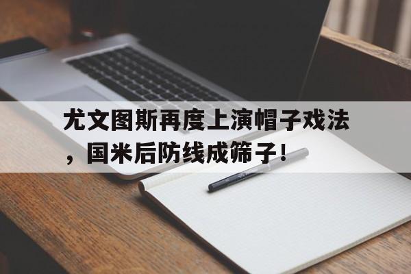 尤文图斯再度上演帽子戏法，国米后防线成筛子！尤文图斯 球服
